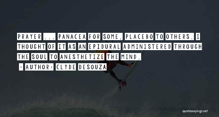 Clyde DeSouza Quotes: Prayer ... Panacea For Some, Placebo To Others. I Thought Of It As An Epidural Administered Through The Soul To