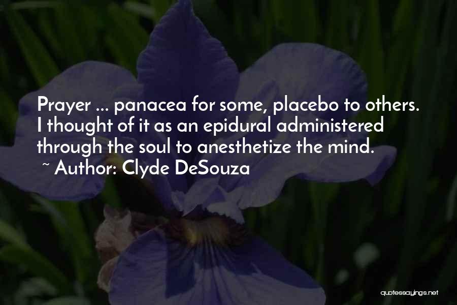 Clyde DeSouza Quotes: Prayer ... Panacea For Some, Placebo To Others. I Thought Of It As An Epidural Administered Through The Soul To