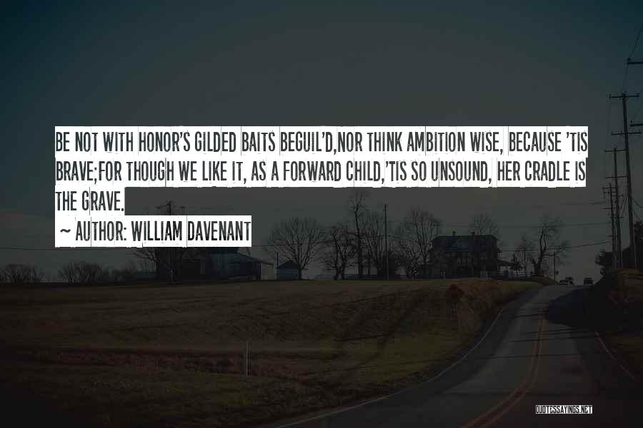 William Davenant Quotes: Be Not With Honor's Gilded Baits Beguil'd,nor Think Ambition Wise, Because 'tis Brave;for Though We Like It, As A Forward