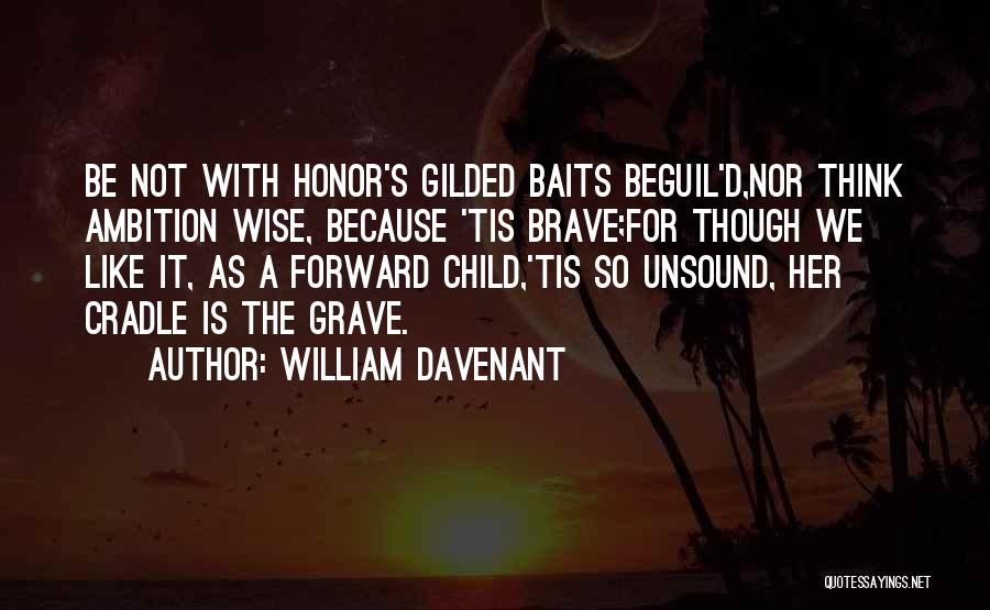 William Davenant Quotes: Be Not With Honor's Gilded Baits Beguil'd,nor Think Ambition Wise, Because 'tis Brave;for Though We Like It, As A Forward