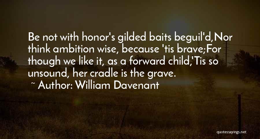 William Davenant Quotes: Be Not With Honor's Gilded Baits Beguil'd,nor Think Ambition Wise, Because 'tis Brave;for Though We Like It, As A Forward