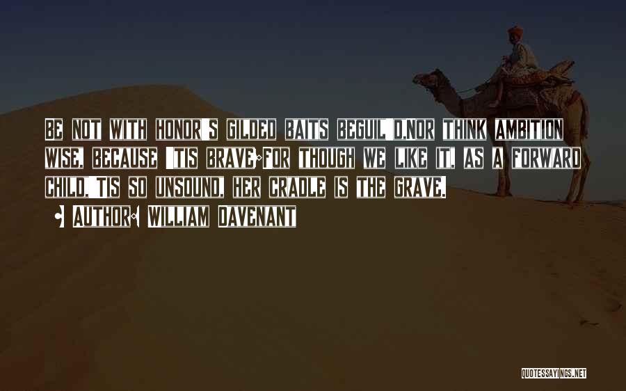 William Davenant Quotes: Be Not With Honor's Gilded Baits Beguil'd,nor Think Ambition Wise, Because 'tis Brave;for Though We Like It, As A Forward