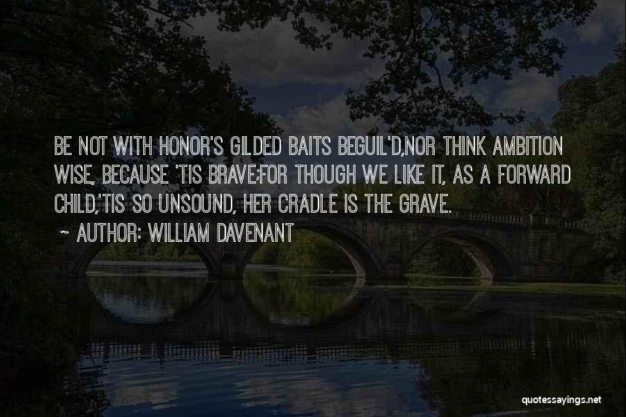 William Davenant Quotes: Be Not With Honor's Gilded Baits Beguil'd,nor Think Ambition Wise, Because 'tis Brave;for Though We Like It, As A Forward