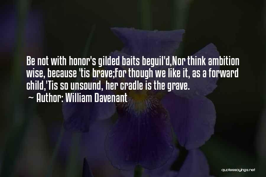 William Davenant Quotes: Be Not With Honor's Gilded Baits Beguil'd,nor Think Ambition Wise, Because 'tis Brave;for Though We Like It, As A Forward