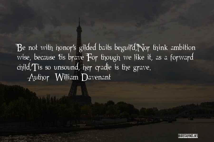 William Davenant Quotes: Be Not With Honor's Gilded Baits Beguil'd,nor Think Ambition Wise, Because 'tis Brave;for Though We Like It, As A Forward