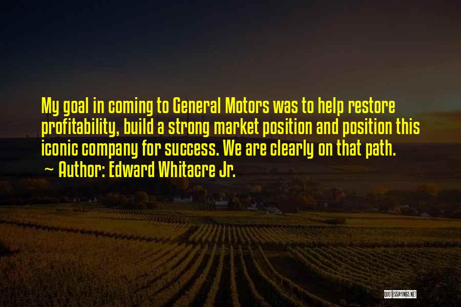 Edward Whitacre Jr. Quotes: My Goal In Coming To General Motors Was To Help Restore Profitability, Build A Strong Market Position And Position This