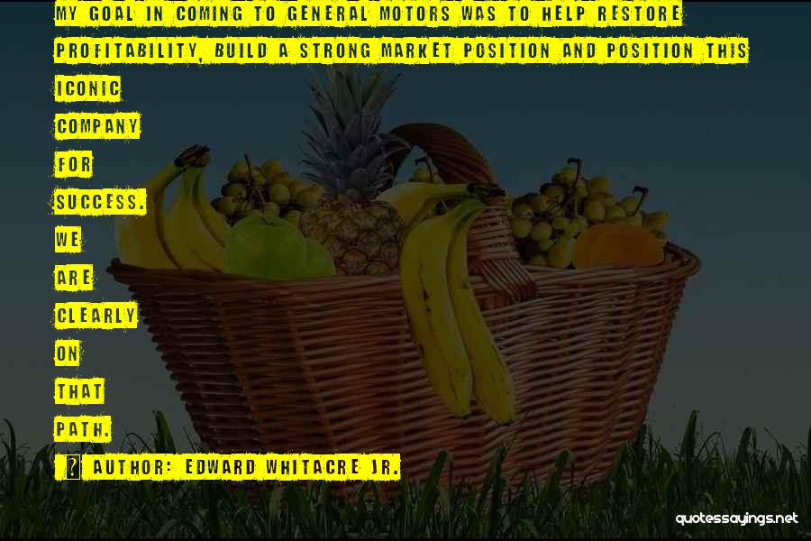 Edward Whitacre Jr. Quotes: My Goal In Coming To General Motors Was To Help Restore Profitability, Build A Strong Market Position And Position This