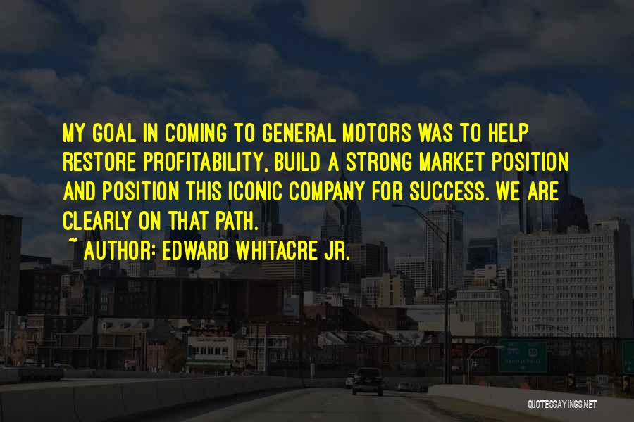 Edward Whitacre Jr. Quotes: My Goal In Coming To General Motors Was To Help Restore Profitability, Build A Strong Market Position And Position This