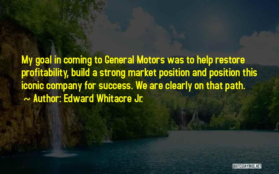 Edward Whitacre Jr. Quotes: My Goal In Coming To General Motors Was To Help Restore Profitability, Build A Strong Market Position And Position This