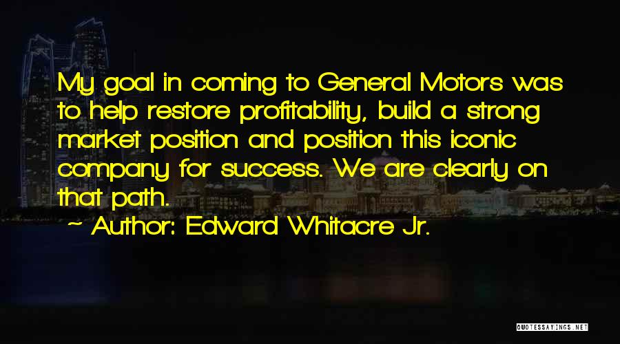 Edward Whitacre Jr. Quotes: My Goal In Coming To General Motors Was To Help Restore Profitability, Build A Strong Market Position And Position This