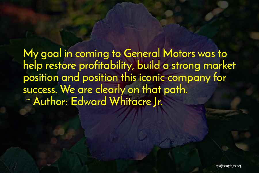 Edward Whitacre Jr. Quotes: My Goal In Coming To General Motors Was To Help Restore Profitability, Build A Strong Market Position And Position This