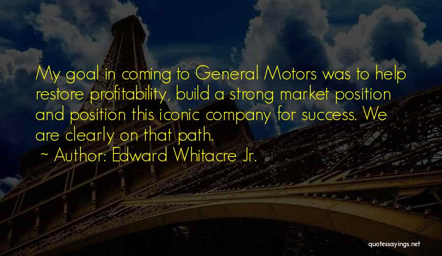 Edward Whitacre Jr. Quotes: My Goal In Coming To General Motors Was To Help Restore Profitability, Build A Strong Market Position And Position This