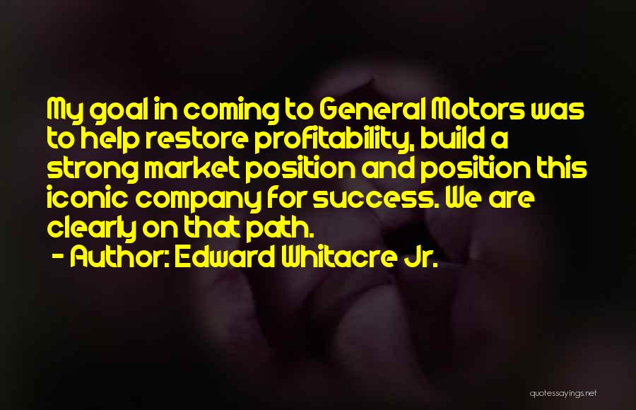 Edward Whitacre Jr. Quotes: My Goal In Coming To General Motors Was To Help Restore Profitability, Build A Strong Market Position And Position This