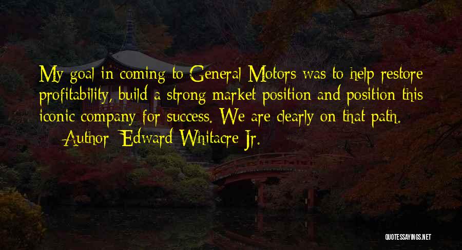 Edward Whitacre Jr. Quotes: My Goal In Coming To General Motors Was To Help Restore Profitability, Build A Strong Market Position And Position This