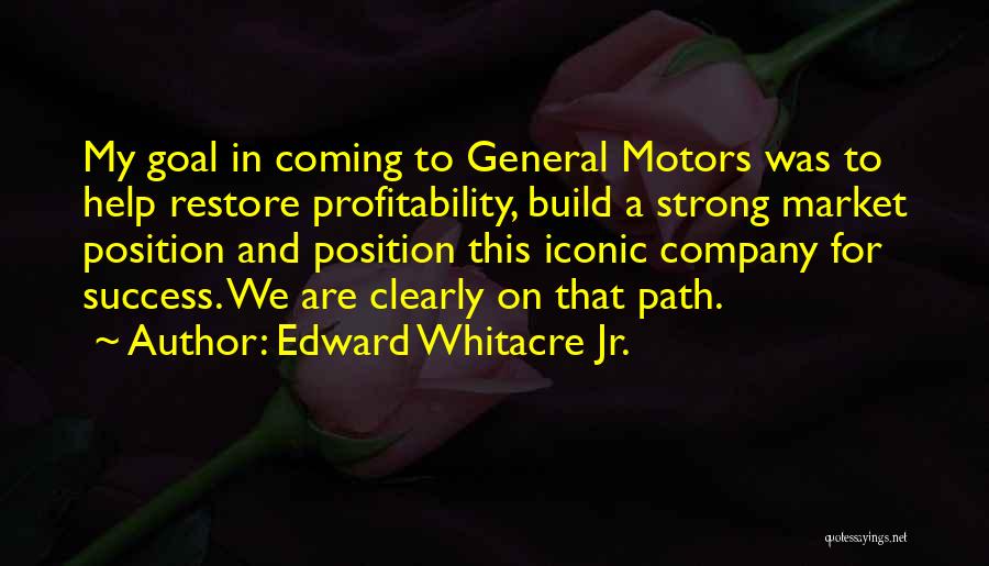 Edward Whitacre Jr. Quotes: My Goal In Coming To General Motors Was To Help Restore Profitability, Build A Strong Market Position And Position This