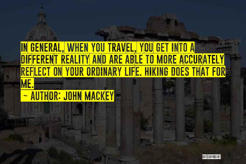 John Mackey Quotes: In General, When You Travel, You Get Into A Different Reality And Are Able To More Accurately Reflect On Your