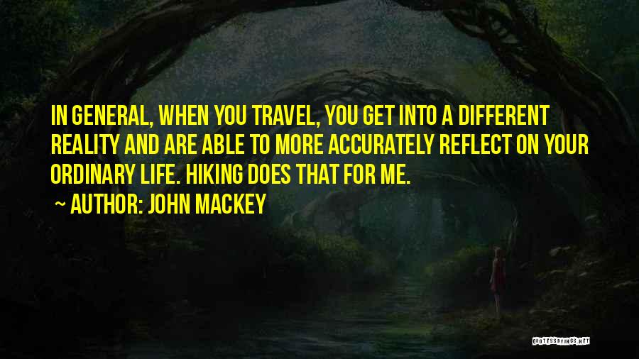 John Mackey Quotes: In General, When You Travel, You Get Into A Different Reality And Are Able To More Accurately Reflect On Your
