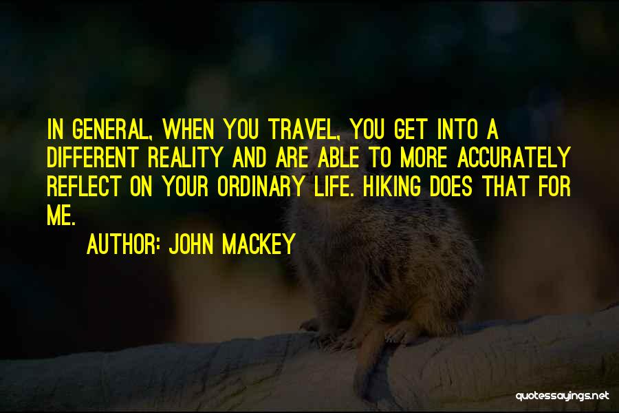 John Mackey Quotes: In General, When You Travel, You Get Into A Different Reality And Are Able To More Accurately Reflect On Your