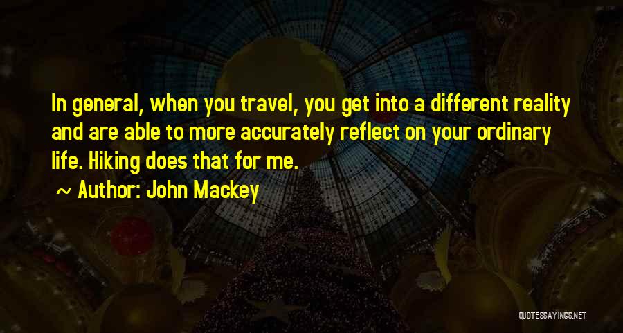 John Mackey Quotes: In General, When You Travel, You Get Into A Different Reality And Are Able To More Accurately Reflect On Your