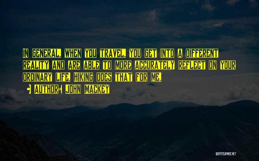 John Mackey Quotes: In General, When You Travel, You Get Into A Different Reality And Are Able To More Accurately Reflect On Your