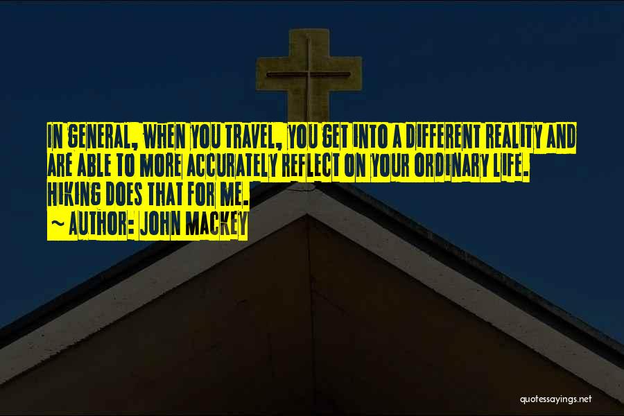 John Mackey Quotes: In General, When You Travel, You Get Into A Different Reality And Are Able To More Accurately Reflect On Your