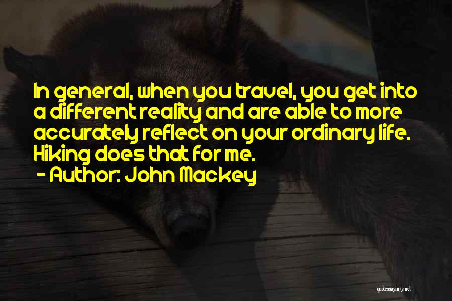 John Mackey Quotes: In General, When You Travel, You Get Into A Different Reality And Are Able To More Accurately Reflect On Your