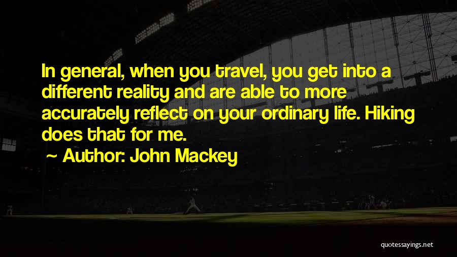 John Mackey Quotes: In General, When You Travel, You Get Into A Different Reality And Are Able To More Accurately Reflect On Your