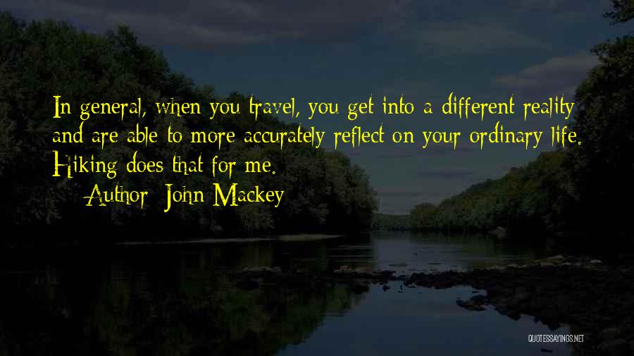 John Mackey Quotes: In General, When You Travel, You Get Into A Different Reality And Are Able To More Accurately Reflect On Your
