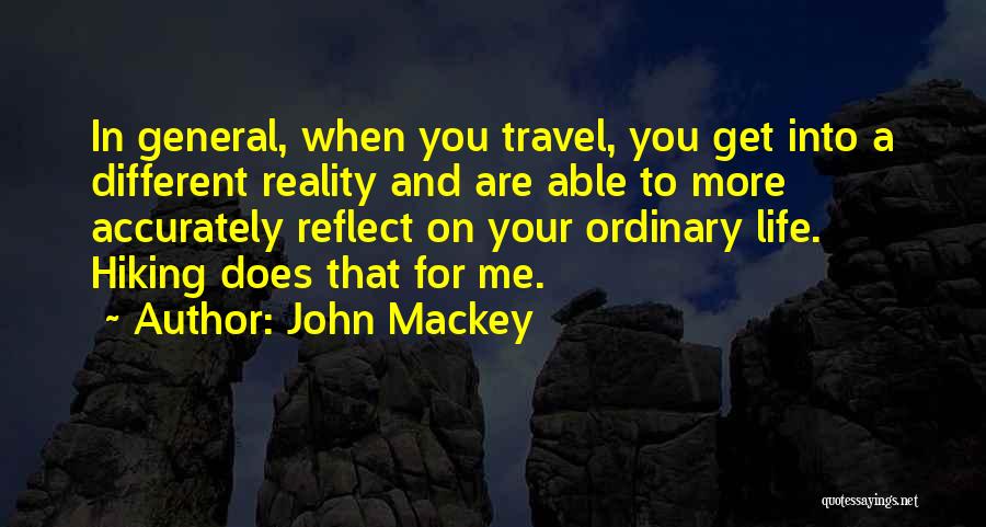 John Mackey Quotes: In General, When You Travel, You Get Into A Different Reality And Are Able To More Accurately Reflect On Your