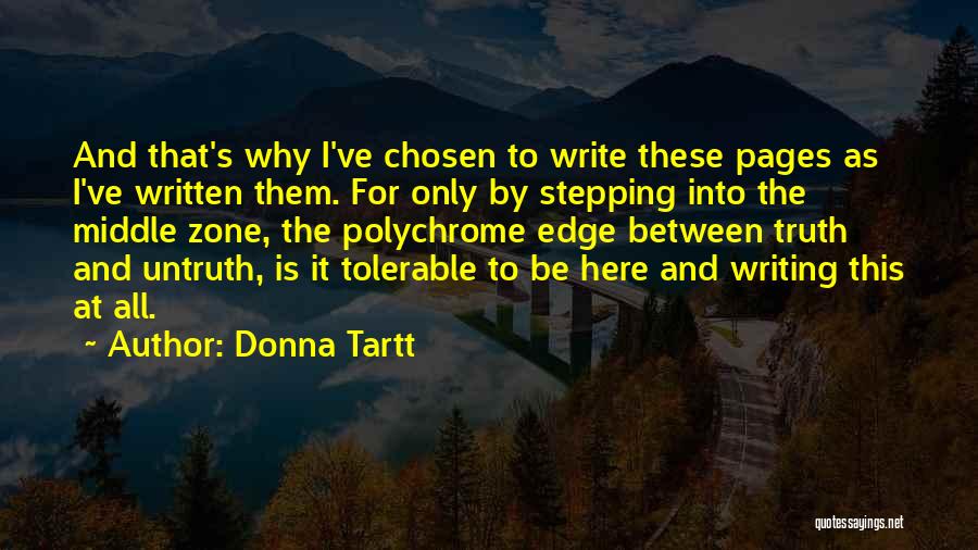Donna Tartt Quotes: And That's Why I've Chosen To Write These Pages As I've Written Them. For Only By Stepping Into The Middle