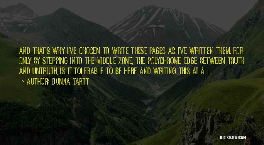 Donna Tartt Quotes: And That's Why I've Chosen To Write These Pages As I've Written Them. For Only By Stepping Into The Middle
