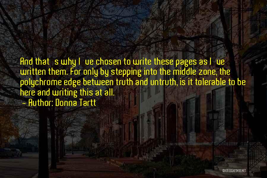 Donna Tartt Quotes: And That's Why I've Chosen To Write These Pages As I've Written Them. For Only By Stepping Into The Middle