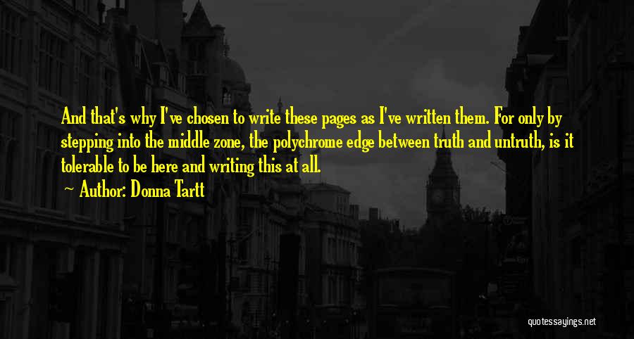 Donna Tartt Quotes: And That's Why I've Chosen To Write These Pages As I've Written Them. For Only By Stepping Into The Middle