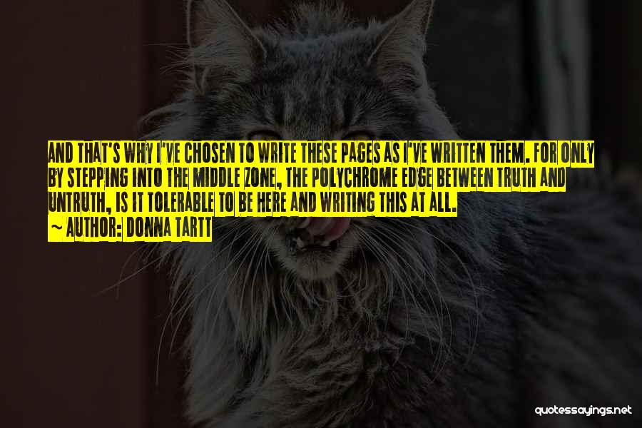 Donna Tartt Quotes: And That's Why I've Chosen To Write These Pages As I've Written Them. For Only By Stepping Into The Middle