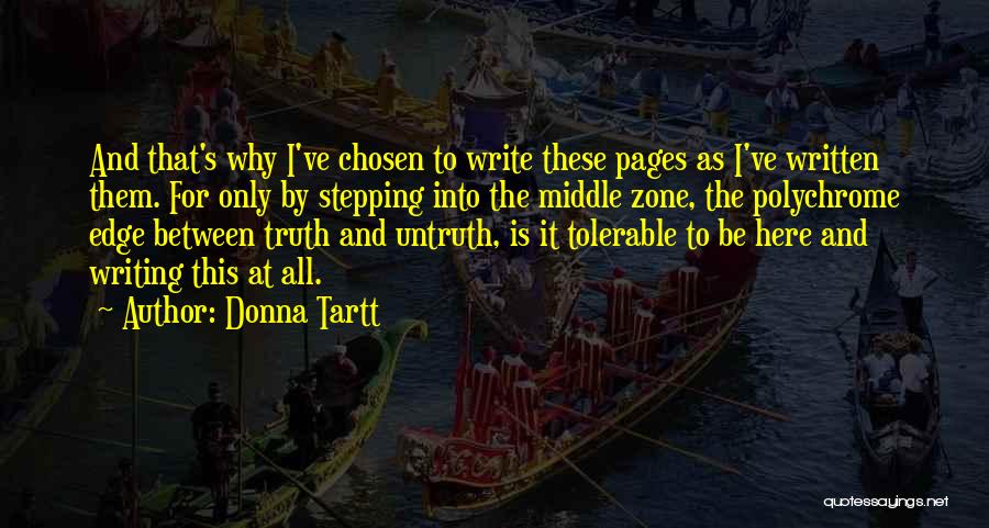 Donna Tartt Quotes: And That's Why I've Chosen To Write These Pages As I've Written Them. For Only By Stepping Into The Middle