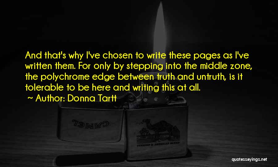 Donna Tartt Quotes: And That's Why I've Chosen To Write These Pages As I've Written Them. For Only By Stepping Into The Middle