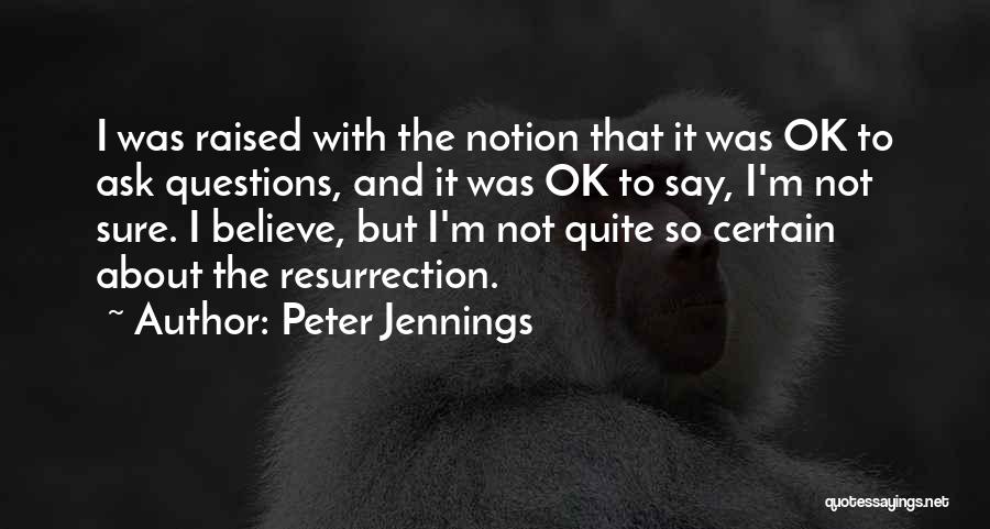 Peter Jennings Quotes: I Was Raised With The Notion That It Was Ok To Ask Questions, And It Was Ok To Say, I'm