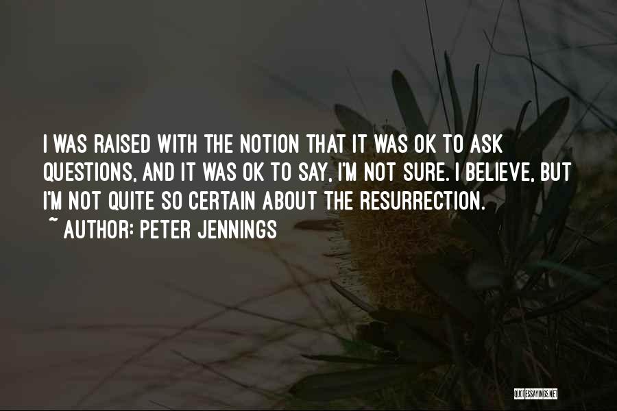 Peter Jennings Quotes: I Was Raised With The Notion That It Was Ok To Ask Questions, And It Was Ok To Say, I'm