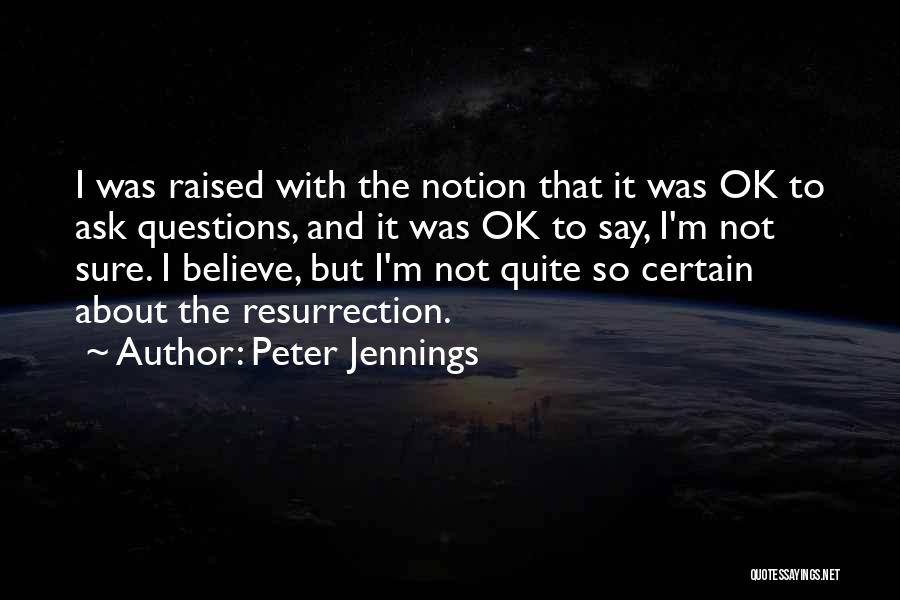 Peter Jennings Quotes: I Was Raised With The Notion That It Was Ok To Ask Questions, And It Was Ok To Say, I'm