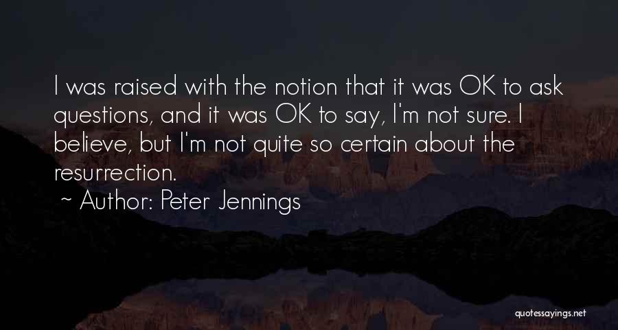Peter Jennings Quotes: I Was Raised With The Notion That It Was Ok To Ask Questions, And It Was Ok To Say, I'm