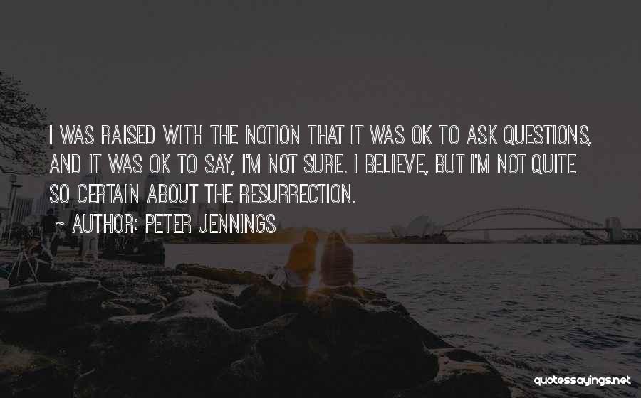 Peter Jennings Quotes: I Was Raised With The Notion That It Was Ok To Ask Questions, And It Was Ok To Say, I'm