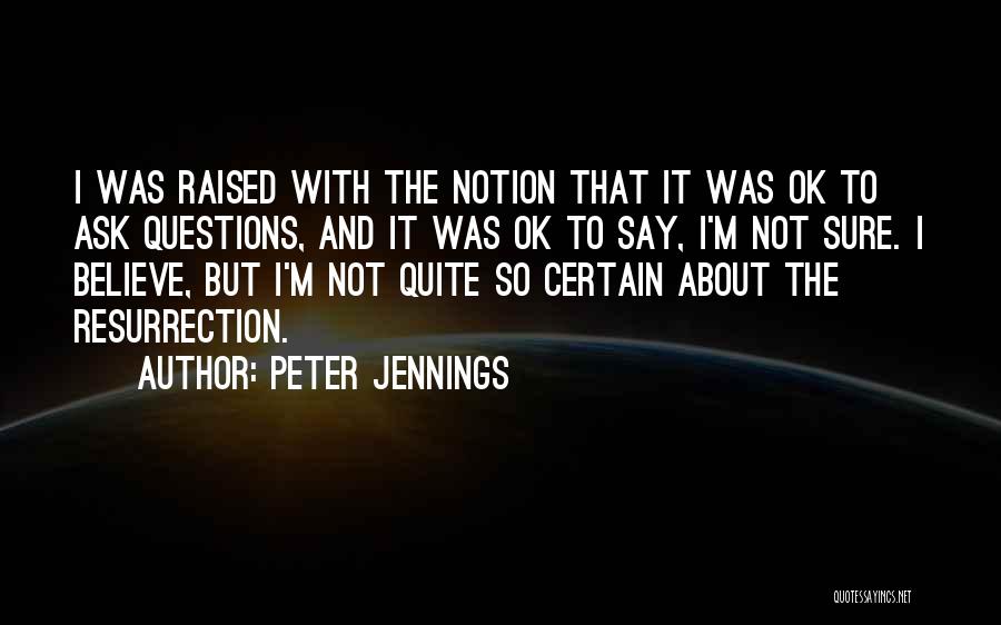Peter Jennings Quotes: I Was Raised With The Notion That It Was Ok To Ask Questions, And It Was Ok To Say, I'm