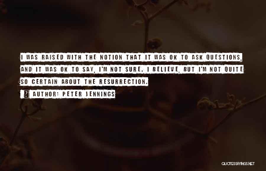 Peter Jennings Quotes: I Was Raised With The Notion That It Was Ok To Ask Questions, And It Was Ok To Say, I'm