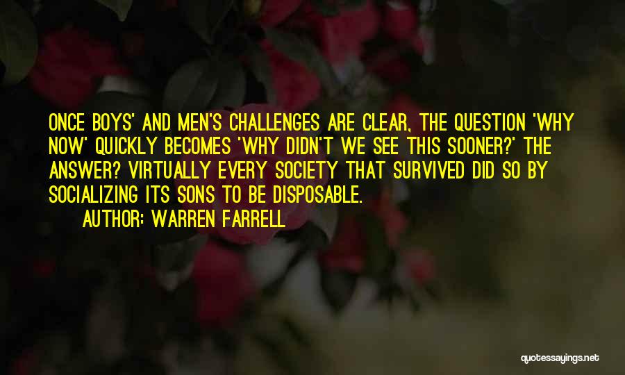 Warren Farrell Quotes: Once Boys' And Men's Challenges Are Clear, The Question 'why Now' Quickly Becomes 'why Didn't We See This Sooner?' The
