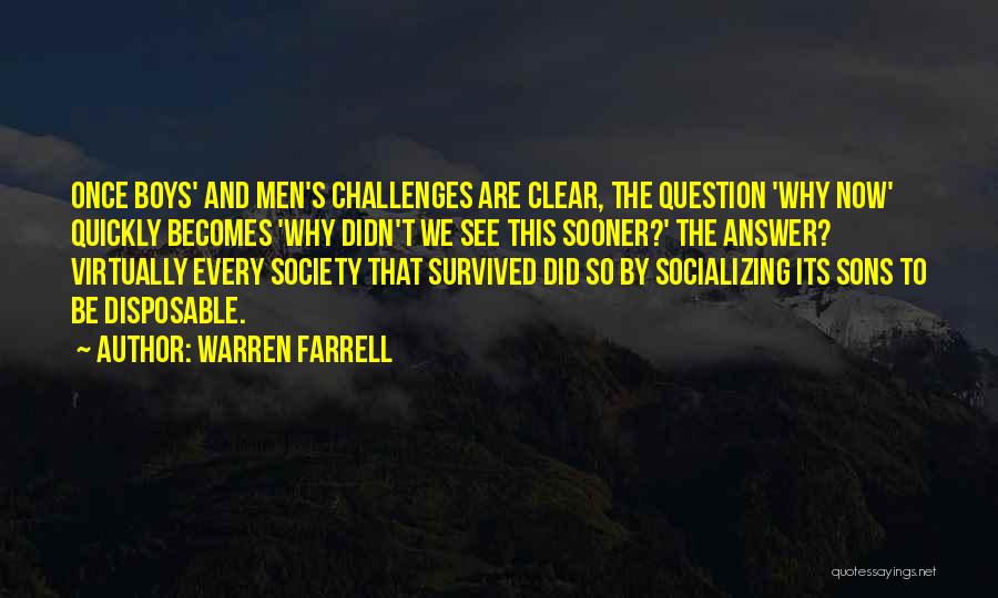 Warren Farrell Quotes: Once Boys' And Men's Challenges Are Clear, The Question 'why Now' Quickly Becomes 'why Didn't We See This Sooner?' The