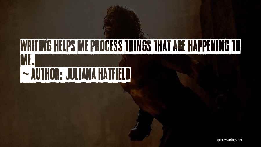 Juliana Hatfield Quotes: Writing Helps Me Process Things That Are Happening To Me.