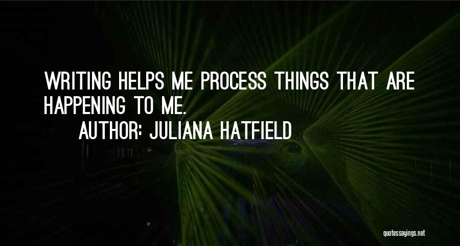 Juliana Hatfield Quotes: Writing Helps Me Process Things That Are Happening To Me.