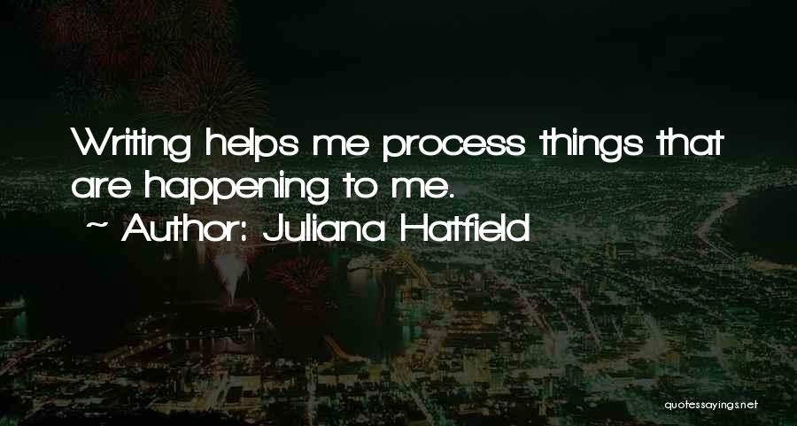 Juliana Hatfield Quotes: Writing Helps Me Process Things That Are Happening To Me.