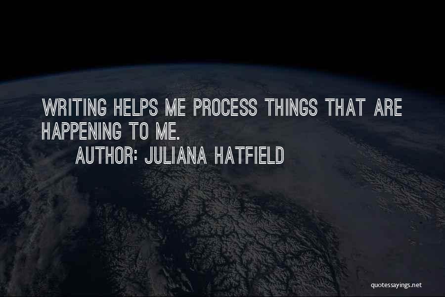 Juliana Hatfield Quotes: Writing Helps Me Process Things That Are Happening To Me.
