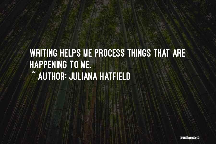 Juliana Hatfield Quotes: Writing Helps Me Process Things That Are Happening To Me.